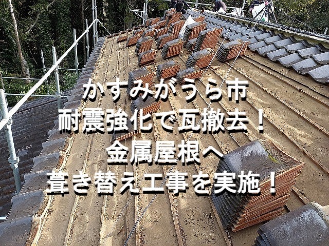 かすみがうら市　耐震強化で瓦撤去！金属屋根へ葺き替え工事を実施！